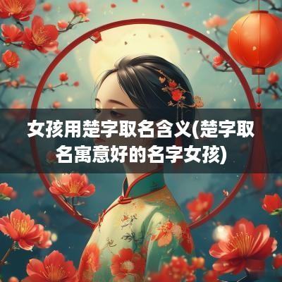 女孩用楚字取名含义(楚字取名寓意好的名字女孩)