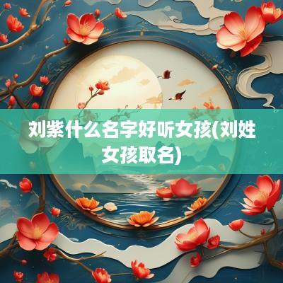 刘紫什么名字好听女孩(刘姓女孩取名)