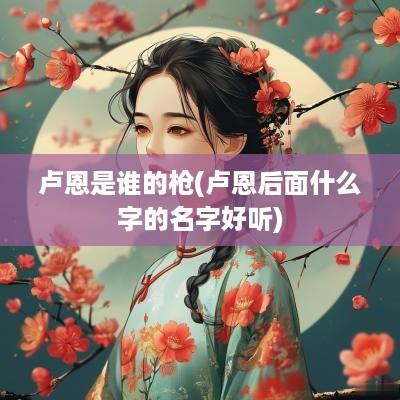 卢恩是谁的枪(卢恩后面什么字的名字好听)