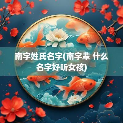 南字姓氏名字(南字辈 什么名字好听女孩)