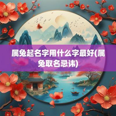 属兔起名字用什么字最好(属兔取名忌讳)