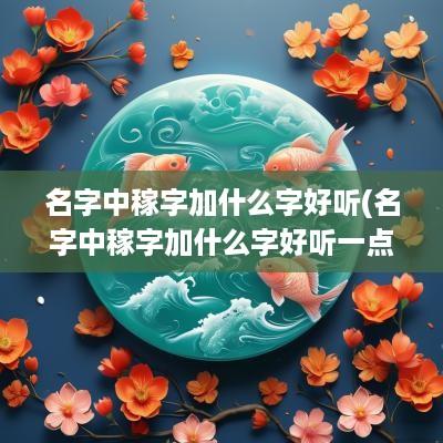 名字中稼字加什么字好听(名字中稼字加什么字好听一点)