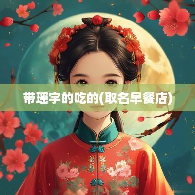 带瑶字的吃的(取名早餐店)