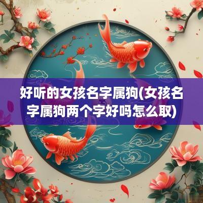 好听的女孩名字属狗(女孩名字属狗两个字好吗怎么取)