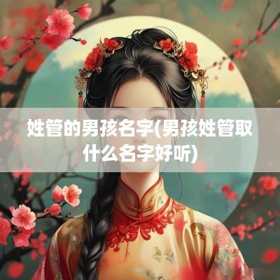 姓管的男孩名字(男孩姓管取什么名字好听)