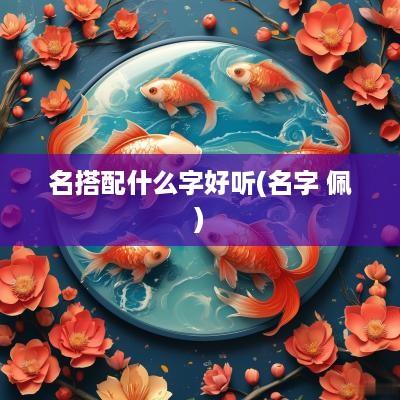 名搭配什么字好听(名字 佩)