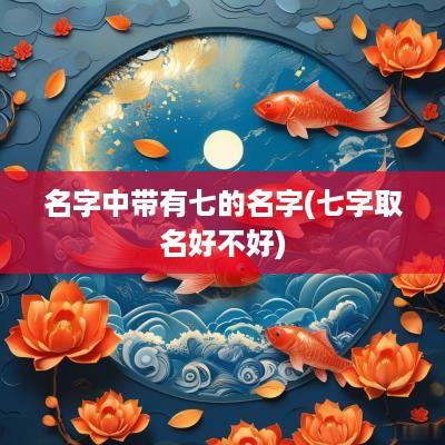 名字中带有七的名字(七字取名好不好)