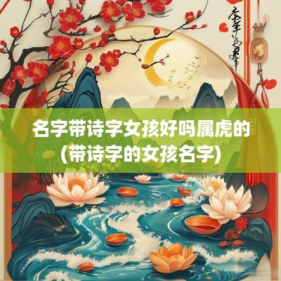 名字带诗字女孩好吗属虎的(带诗字的女孩名字)