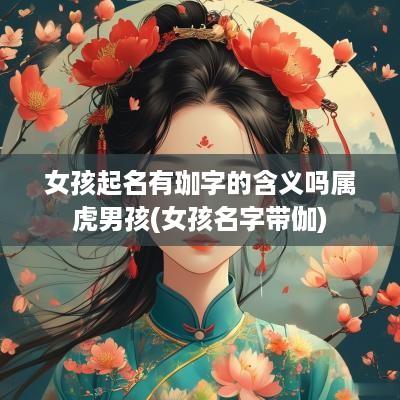 女孩起名有珈字的含义吗属虎男孩(女孩名字带伽)