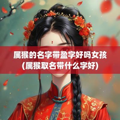 属猴的名字带盈字好吗女孩(属猴取名带什么字好)