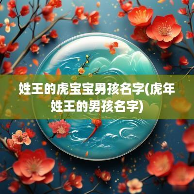 姓王的虎宝宝男孩名字(蛇年姓王的男孩名字)