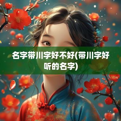 名字带川字好不好(带川字好听的名字)