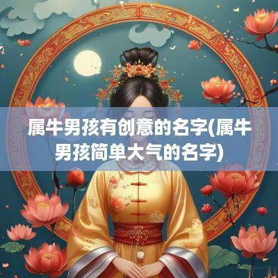 属牛男孩有创意的名字(属牛男孩简单大气的名字)