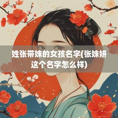 姓张带姝的女孩名字(张姝妍这个名字怎么样)