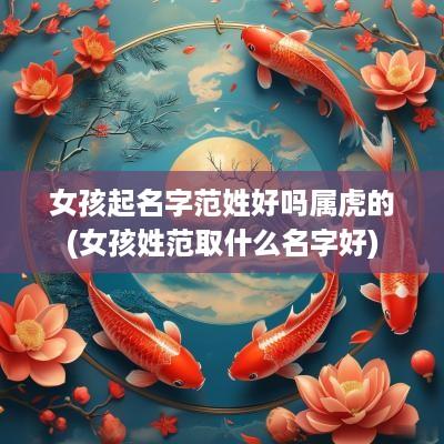 女孩起名字范姓好吗属虎的(女孩姓范取什么名字好)