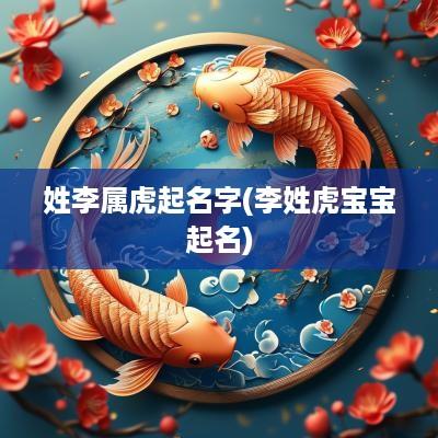 姓李属虎起名字(李姓虎宝宝起名)