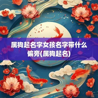 属狗起名字女孩名字带什么偏旁(属狗起名)