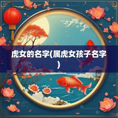 虎女的名字(属虎女孩子名字)