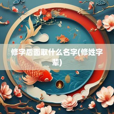 修字后面取什么名字(修姓字辈)
