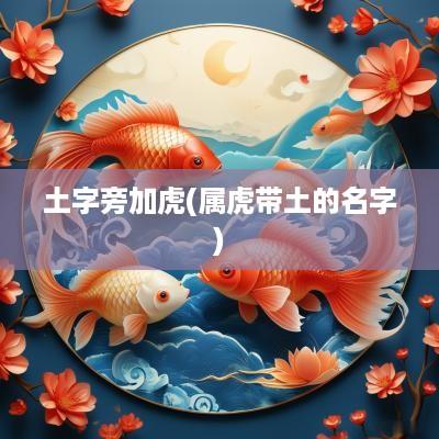 土字旁加虎(属虎带土的名字)