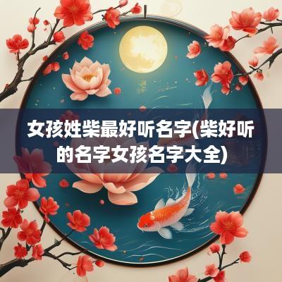 女孩姓柴最好听名字(柴好听的名字女孩名字大全)