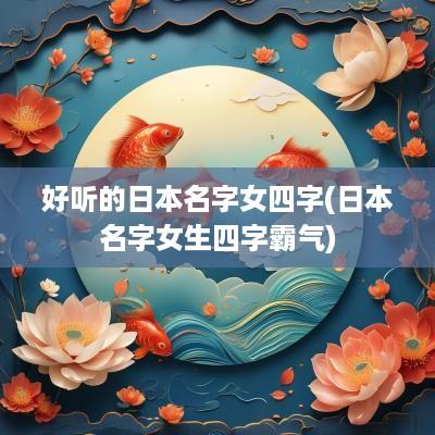 好听的日本名字女四字(日本名字女生四字霸气)