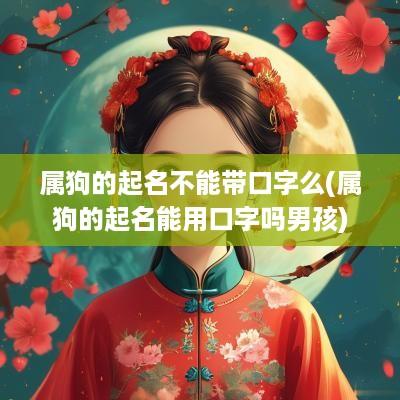 属狗的起名不能带口字么(属狗的起名能用口字吗男孩)