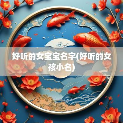 好听的女宝宝名字(好听的女孩小名)