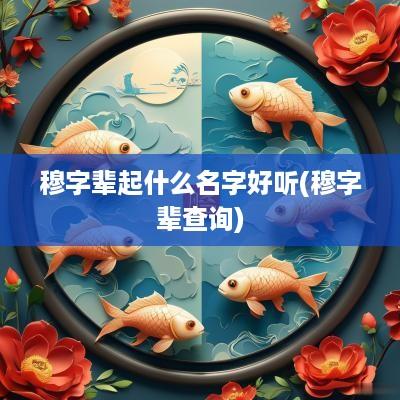 穆字辈起什么名字好听(穆字辈查询)