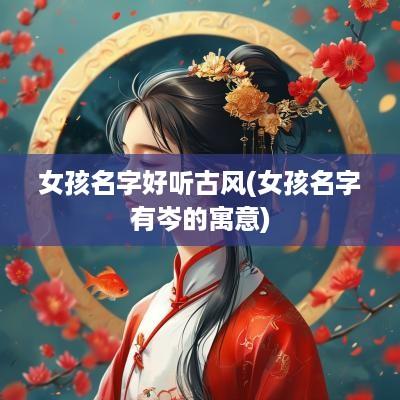 女孩名字好听古风(女孩名字有岑的寓意)