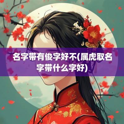 名字带有俊字好不(属虎取名字带什么字好)