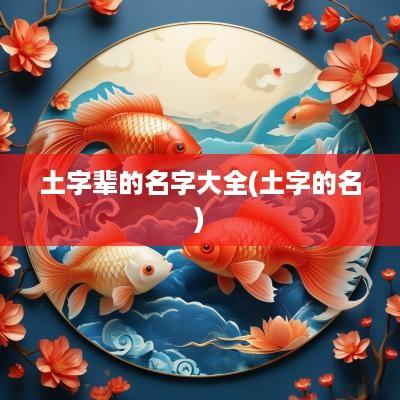 土字辈的名字大全(土字的名)