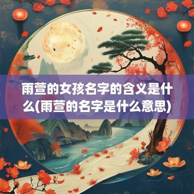 雨萱的女孩名字的含义是什么(雨萱的名字是什么意思)