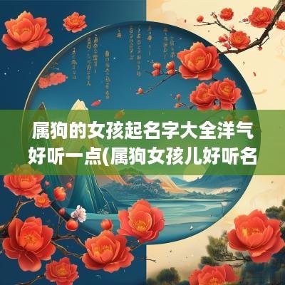 属狗的女孩起名字大全洋气好听一点(属狗女孩儿好听名字大全)