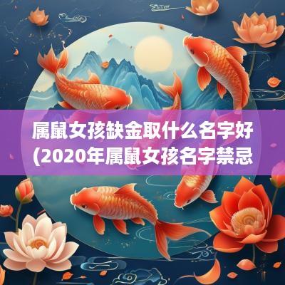 属鼠女孩缺金取什么名字好(2025年属鼠女孩名字禁忌用字)