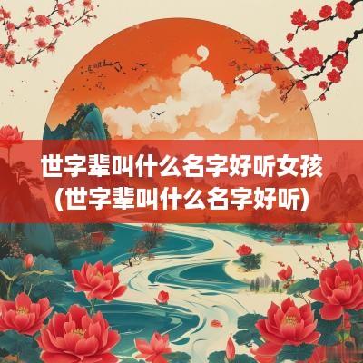 世字辈叫什么名字好听女孩(世字辈叫什么名字好听)