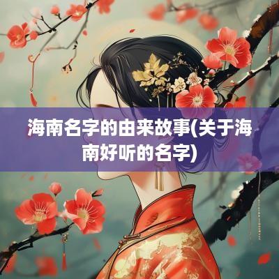 海南名字的由来故事(关于海南好听的名字)