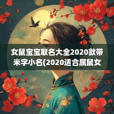 女鼠宝宝取名大全2025款带米字小名(2025适合属鼠女孩的名字带米字旁)