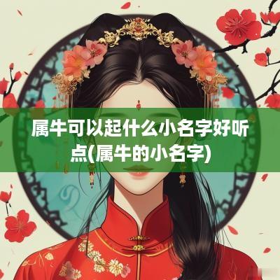 属牛可以起什么小名字好听点(属牛的小名字)