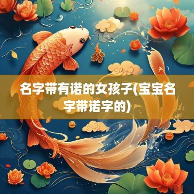 名字带有诺的女孩子(宝宝名字带诺字的)