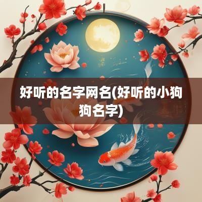好听的名字网名(好听的小狗狗名字)