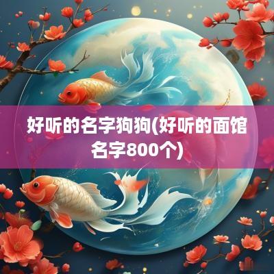 好听的名字狗狗(好听的面馆名字800个)