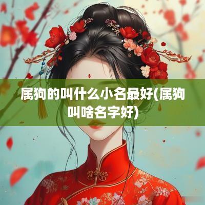 属狗的叫什么小名最好(属狗叫啥名字好)
