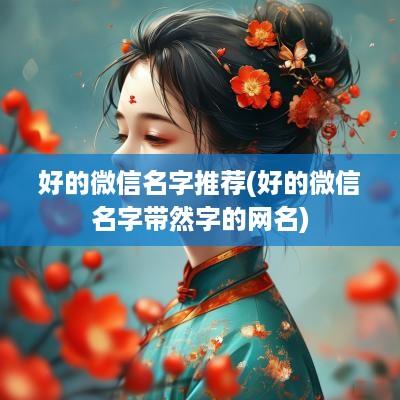 好的微信名字推荐(好的微信名字带然字的网名)