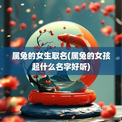 属兔的女生取名(属兔的女孩起什么名字好听)