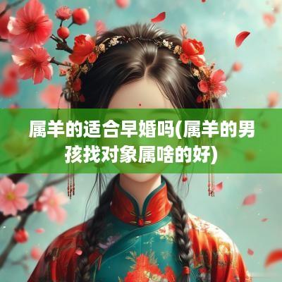 属羊的适合早婚吗(属羊的男孩找对象属啥的好)