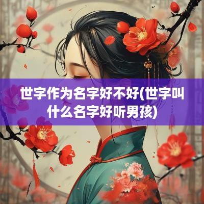 世字作为名字好不好(世字叫什么名字好听男孩)