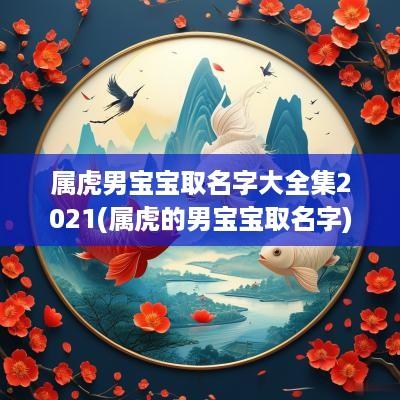 属虎男宝宝取名字大全集2025(属虎的男宝宝取名字)