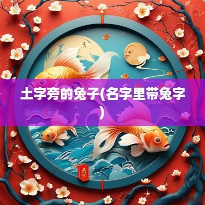 土字旁的兔子(名字里带兔字)
