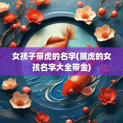 女孩子带虎的名字(属虎的女孩名字大全带金)